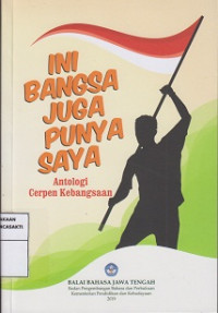 Ini Bangsa Juga Punya Saya : Antologi Cerpen Kebangsaan