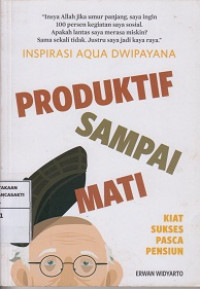 Inspirasi Aqua Dwipayana : Produktif sampai mati: kiat sukses pasca pensiun